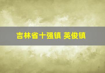 吉林省十强镇 英俊镇